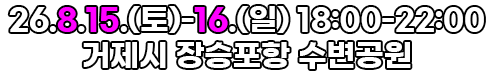 8월 29일(금) - 30(토) 18:00~20:00 거제시 장승포항 수변공원